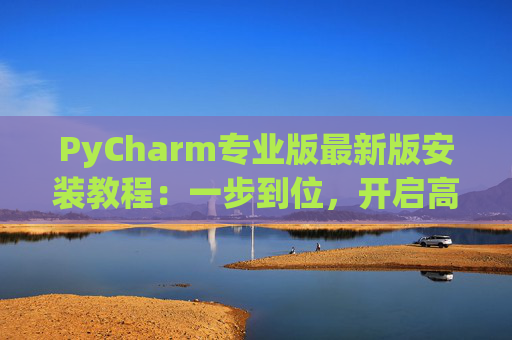 PyCharm专业版最新版安装教程：一步到位，开启高效Python开发之旅