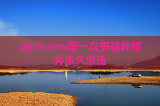 pycharm第一次安装教程并永久激活